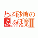 とある砂糖のふぁぼ魔Ⅱ（スマホ中毒）