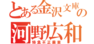 とある金沢文庫の河野広和（特急不正乗車）