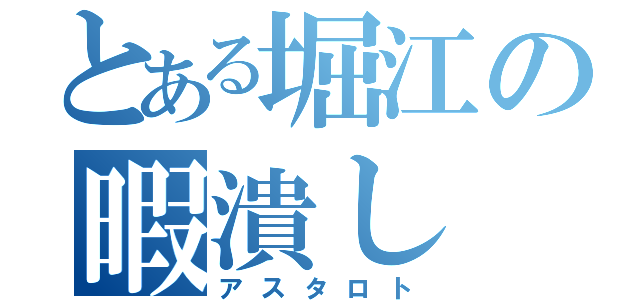 とある堀江の暇潰し（アスタロト）