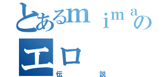 とあるｍｉｍａのエロ（伝説）