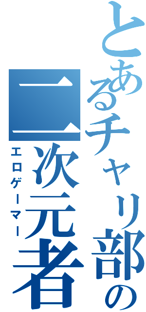 とあるチャリ部の二次元者（エロゲーマー）