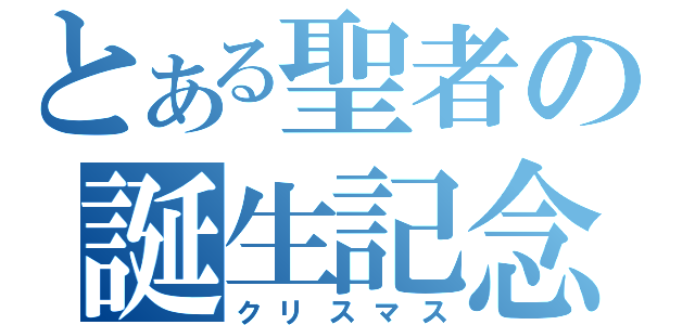 とある聖者の誕生記念（クリスマス）