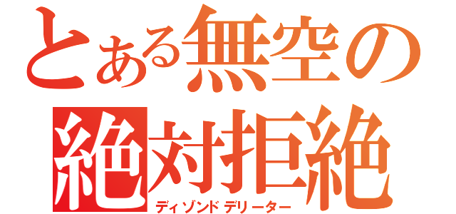 とある無空の絶対拒絶（ディゾンドデリーター）