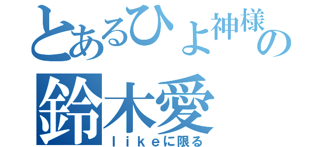 とあるひよ神様の鈴木愛（ｌｉｋｅに限る）