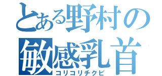 とある野村の敏感乳首（コリコリチクビ）