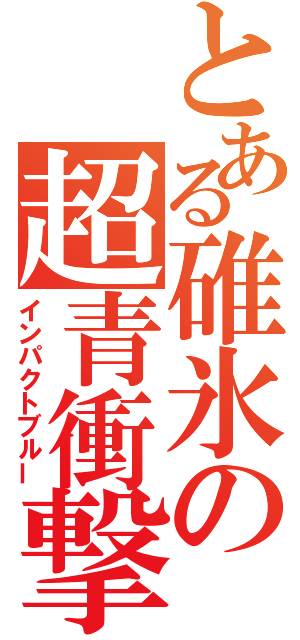 とある碓氷の超青衝撃（インパクトブルー）