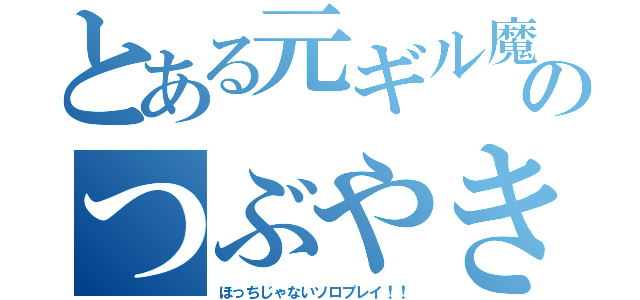 とある元ギル魔のつぶやき（ほっちじゃないソロプレイ！！）