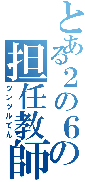 とある２の６の担任教師（ツンツルてん）