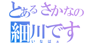 とあるさかなの細川です（いなばぁ）