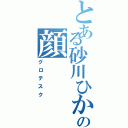 とある砂川ひかるの顔（グロテスク）