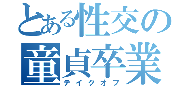 とある性交の童貞卒業（テイクオフ）