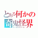 とある何かの奇鬼怪界（ミームスクリーム）