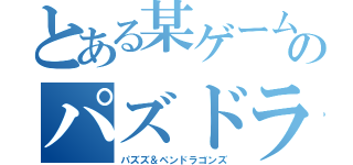 とある某ゲームのパズドラ（パズズ＆ペンドラゴンズ）