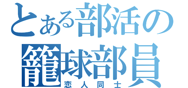 とある部活の籠球部員（恋人同士）