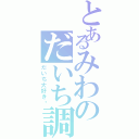 とあるみわのだいち調査（だいち大好き♡）