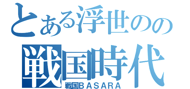 とある浮世のの戦国時代（戦国ＢＡＳＡＲＡ）