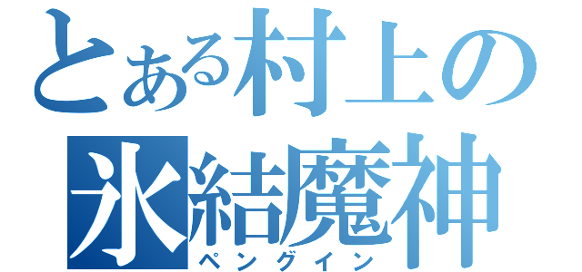 とある村上の氷結魔神（ペングイン）