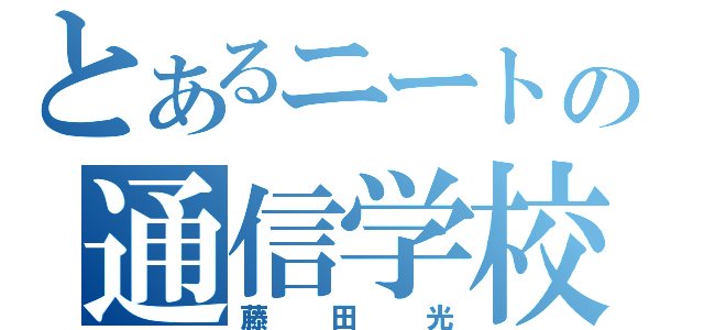 とあるニートの通信学校（藤田光）