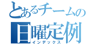 とあるチームの日曜定例（インデックス）