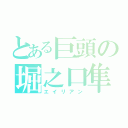 とある巨頭の堀之口隼斗（エイリアン）