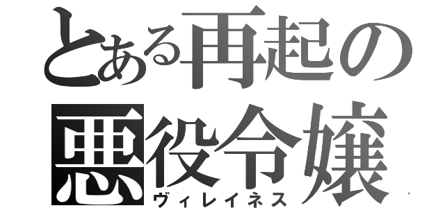 とある再起の悪役令嬢（ヴィレイネス）