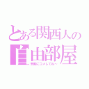 とある関西人の自由部屋（気軽にコメしてね～）