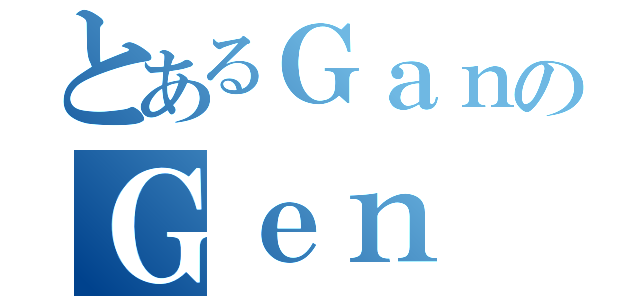 とあるＧａｎのＧｅｎ（）