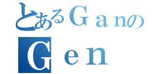 とあるＧａｎのＧｅｎ（）