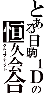 とある日駒１Ｄの恒久会合（グループチャット）