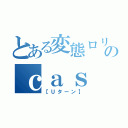 とある変態ロリコンのｃａｓ（【Ｕターン】）