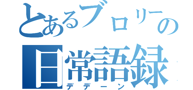 とあるブロリーの日常語録（デデーン）