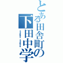 とある田舎町の下田中学校（ある意味幸せ、ある意味不幸。）