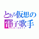 とある仮想の電子歌手（ボーカロイド）