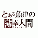 とある魚津の薄幸人間（ラフメイカー）