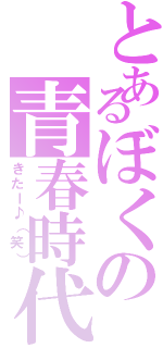 とあるぼくの青春時代（きたー♪（笑））