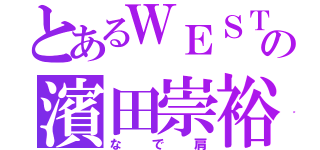 とあるＷＥＳＴの濱田崇裕（なで肩）