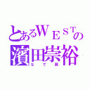 とあるＷＥＳＴの濱田崇裕（なで肩）