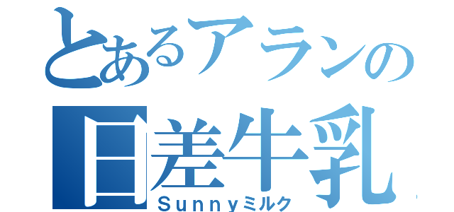 とあるアランの日差牛乳（Ｓｕｎｎｙミルク）