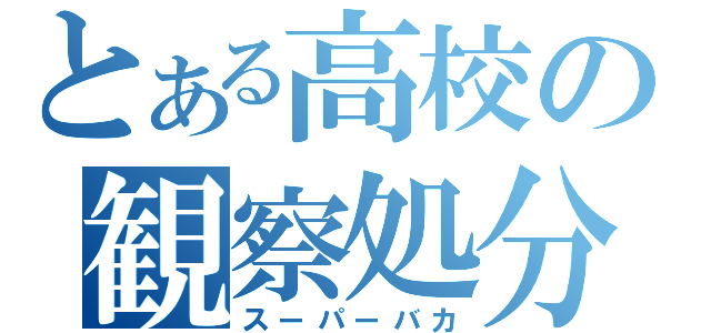 とある高校の観察処分者（スーパーバカ）