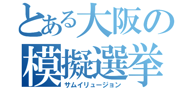 とある大阪の模擬選挙（サムイリュージョン）