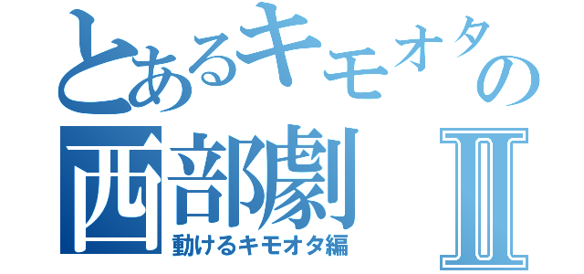 とあるキモオタの西部劇Ⅱ（動けるキモオタ編）