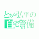 とある弘平の自宅警備（ニート生活）