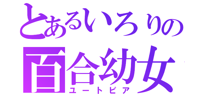 とあるいろりの百合幼女（ユートピア）