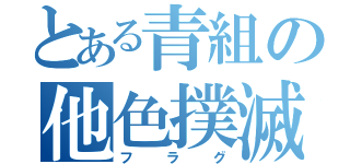 とある青組の他色撲滅精神（フラグ）