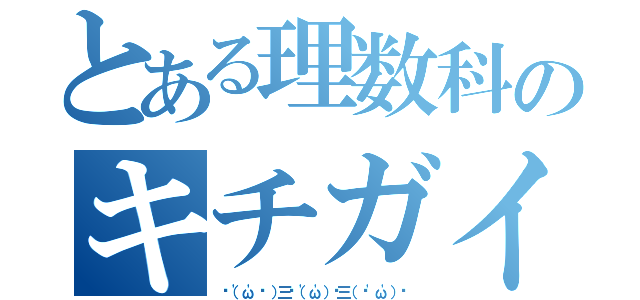 とある理数科のキチガイ（✌（'ω'✌ ）三✌（'ω'）✌三（ ✌'ω'）✌）