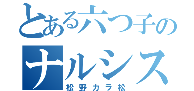 とある六つ子のナルシスト（松野カラ松）