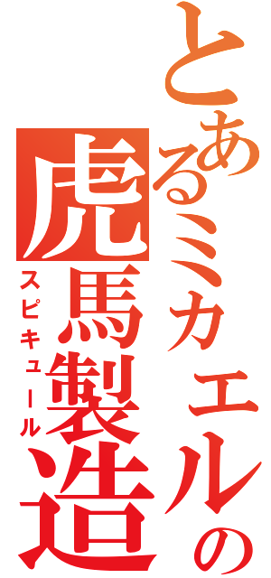 とあるミカエルの虎馬製造機（スピキュール）