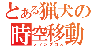 とある猟犬の時空移動（ティンダロス）