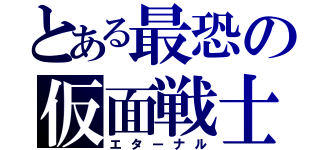 とある最恐の仮面戦士（エターナル）