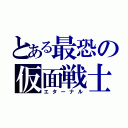 とある最恐の仮面戦士（エターナル）